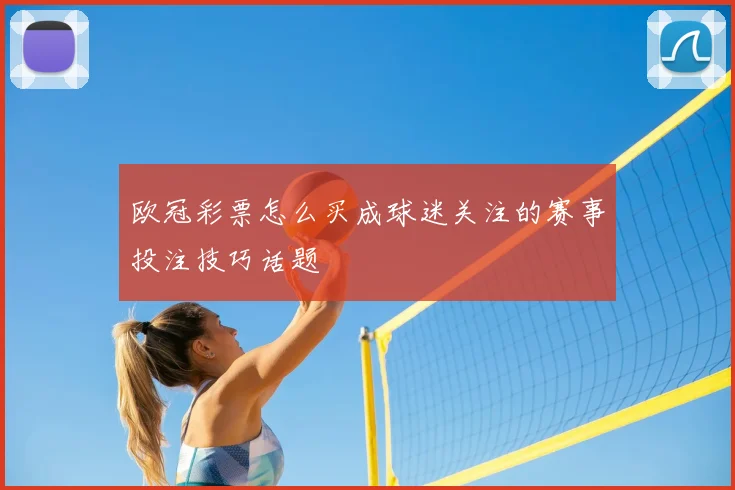 欧冠彩票怎么买成球迷关注的赛事投注技巧话题