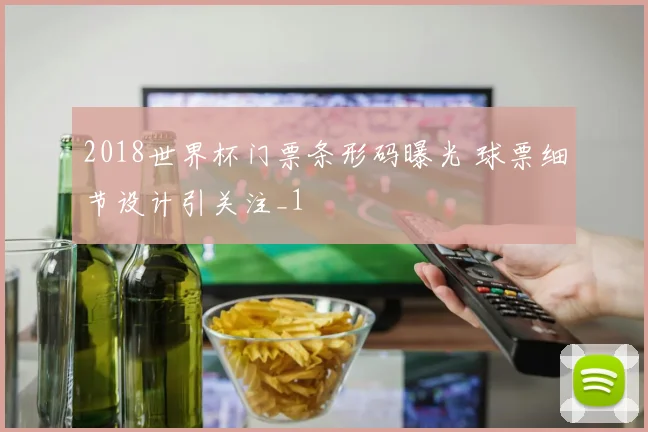 2018世界杯门票条形码曝光 球票细节设计引关注_1